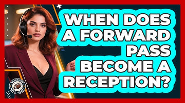 When Does A Forward Pass Become A Reception?