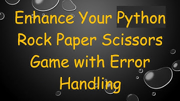 Enhance Your Python Rock Paper Scissors Game with Error Handling