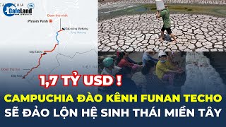 'Campuchia đào kênh Funan Techo sẽ ĐẢO LỘN HỆ SINH THÁI MIỀN TÂY'? | CafeLand