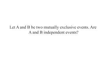 Let A and B be two Mutually Exclusive events. Are A and B independent?