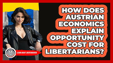 How Does Austrian Economics Explain Opportunity Cost For Libertarians? - Learn About Libertarianism