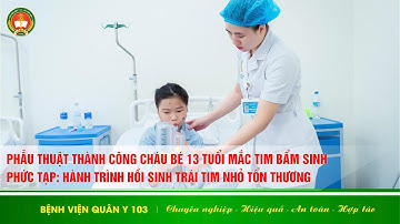 PHẪU THUẬT THÀNH CÔNG CHÁU BÉ 13 TUỔI MẮC TIM BẨM SINH PHỨC TẠP #benhvienquany103 #bvqy103