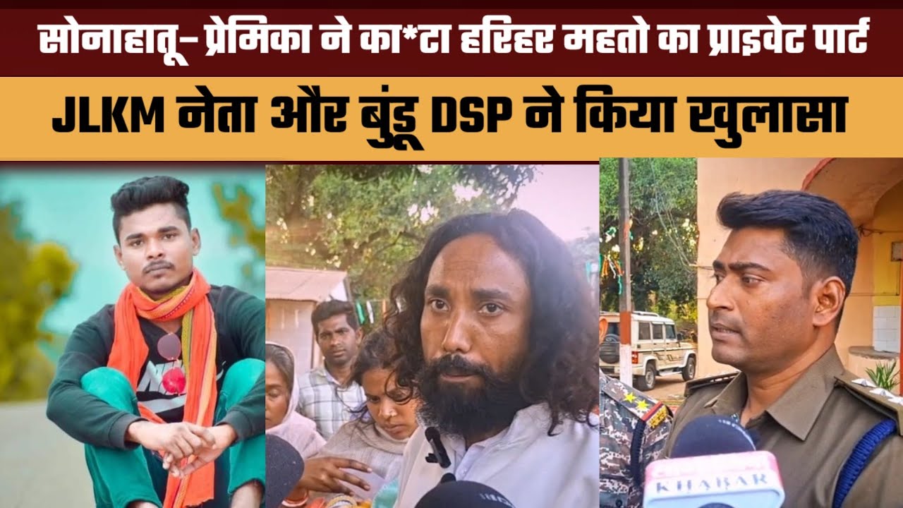 सोनाहातू–प्रेमिका ने का*टा हरिहर महतो का प्राइवेट पार्ट || JLKM नेता और बुंडू DSP ने किया खुलासा ||