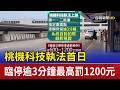 桃機科技執法首日 臨停逾3分鐘最高罰1200元