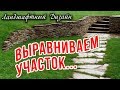 Выравнивание участка / Ландшафтный дизайн и План участка своими руками