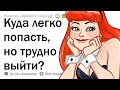 КУДА ЛЕГКО ПОПАСТЬ, НО ТРУДНО ВЫЙТИ?