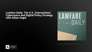 Lawfare Daily: The U.S. International Cyberspace and Digital Policy Strategy with Adam Segal