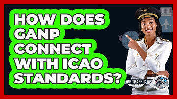 How Does GANP Connect With ICAO Standards? - Air Traffic Insider