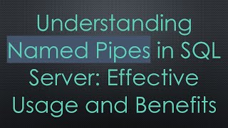 Understanding Named Pipes in SQL Server: Effective Usage and Benefits