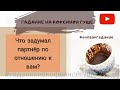 Что задумал партнер по отношению к вам? ОНЛАЙН ГАДАНИЕ What is your partner up to in relation to y?