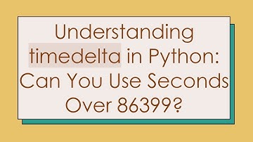 Understanding timedelta in Python: Can You Use Seconds Over 86399?