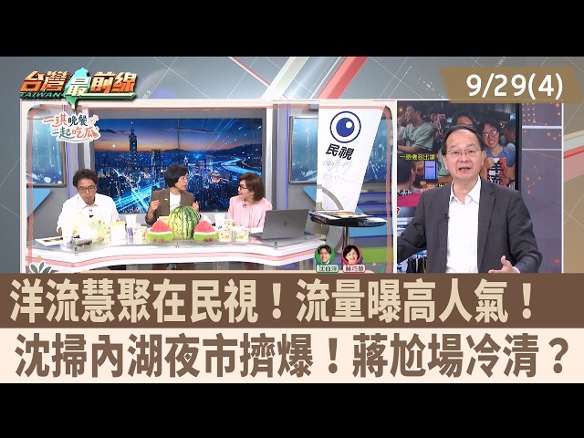 洋流慧聚在民視！流量曝高人氣！  沈掃內湖夜市擠爆！蔣尬場冷清？【台灣最前線 重點摘要】2026.09.29(4)