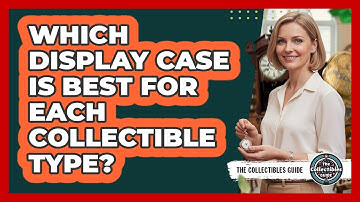Which Display Case Is Best For Each Collectible Type?