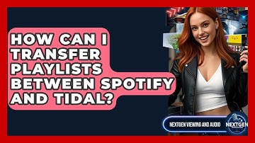 How Can I Transfer Playlists Between Spotify And Tidal? - NextGen Viewing and Audio