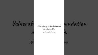 The Power of Vulnerability - Vulnerability is the foundation of a happy life.