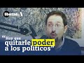 Manuel Llamas: quitarle poder a los POLÍTICOS