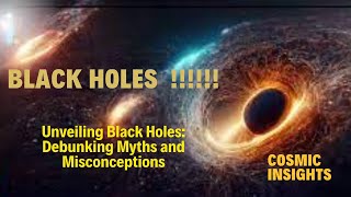 Black Holes Unveiled: Beyond the Myths and Misconceptions