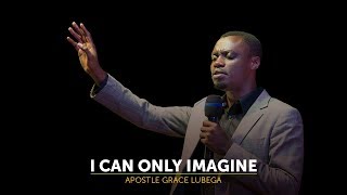 I can only imagine by Apostle Grace Lubega