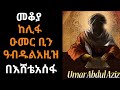 Ethiopia Sheger Mekoya Umar Ibn Abdul Aziz ፍትህን እና ብልፅግናን ያጣመረው መሪ ከሊፋ ዑመር ቢን አብዱልአዚዝ