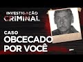 Investigao criminal  obcecado por voc