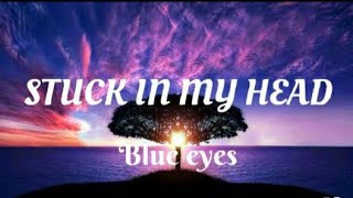 STUCK IN MY HEAD - Blue eyes (Lyrics)