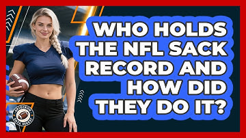 Who Holds The NFL Sack Record And How Did They Do It? - Gridiron Data Digest