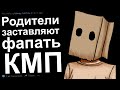 КМП. РОДИТЕЛИ ЗАСТАВЛЯЮТ ФАПАТЬ. КИЛЛ МИ ПЛИЗ