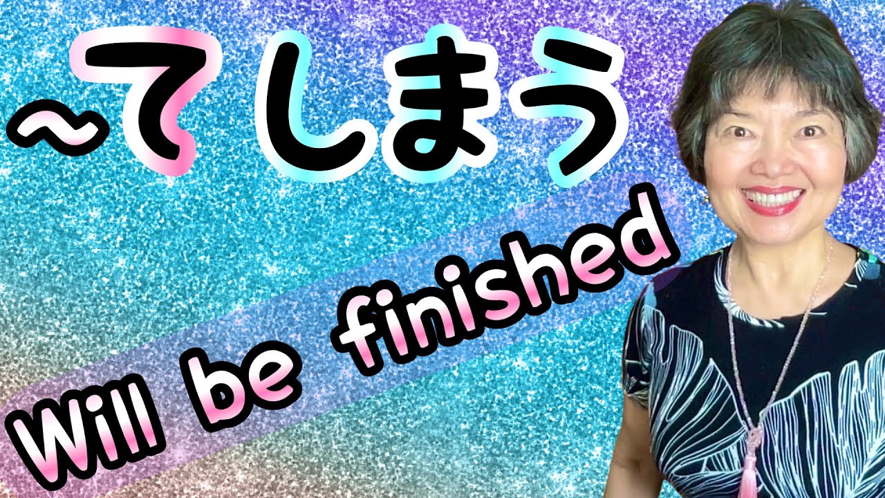 Verbs in TE Form + SHIMAUしまう(COMPLETION in NEAR FUTURE) Grammar N4-36