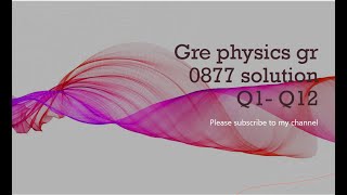 Gre physics gr 0877 solution Q1- Q12