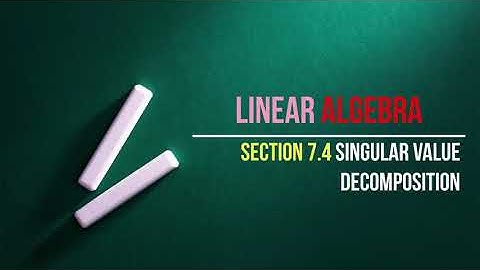 7.4 Singular Value Decomposition