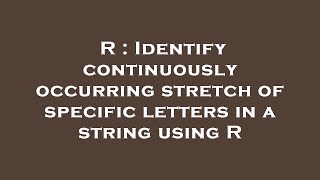 R : Identify continuously occurring stretch of specific letters in a string using R