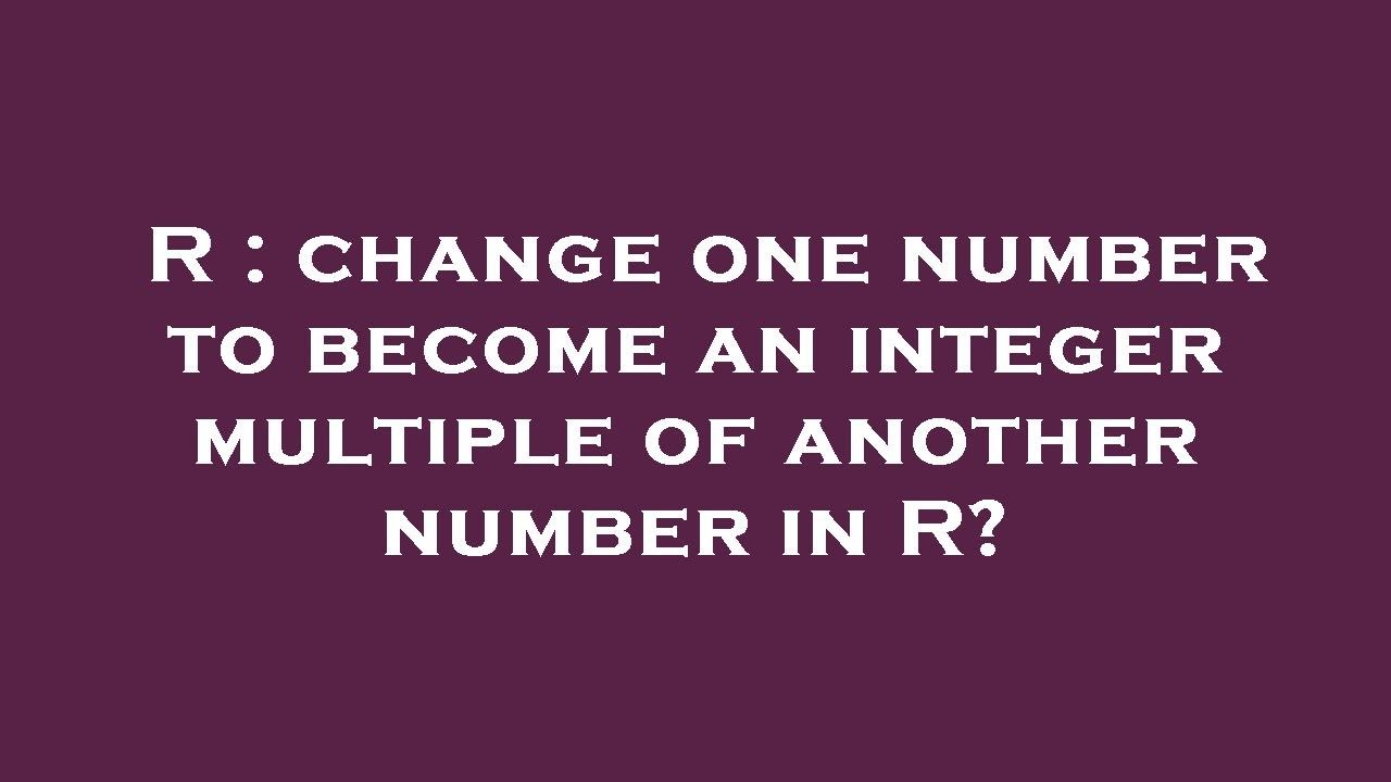 r-change-one-number-to-become-an-integer-multiple-of-another-number