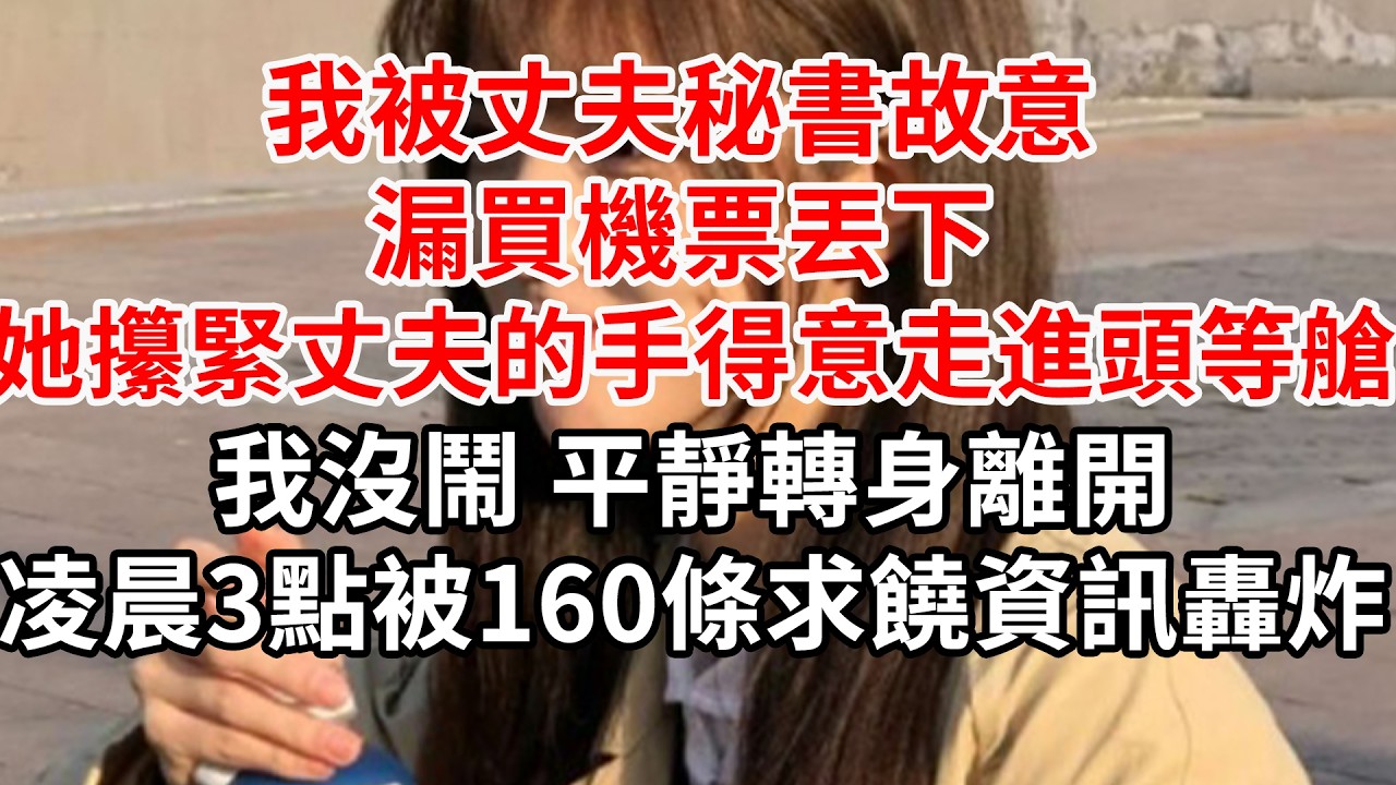 我被丈夫秘書故意漏買機票丟下,她攥緊丈夫的手得意走進頭等艙 我平靜轉身離開,凌晨3點被160條求饒資訊轟炸