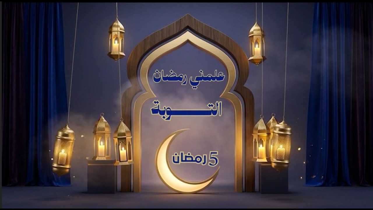 علَّمَني رمضان التوبة-5 رمضان 2026م