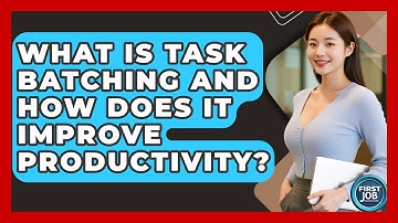 What Is Task Batching And How Does It Improve Productivity? - First Job Success Guide