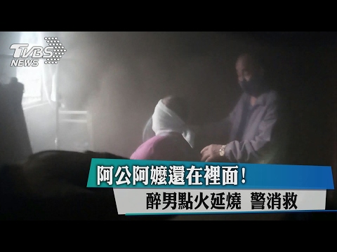 阿公阿嬤還在裡面！醉男點火延燒　警消救