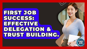 First Job Success: Effective Delegation & Trust Building. - First Job Success Guide