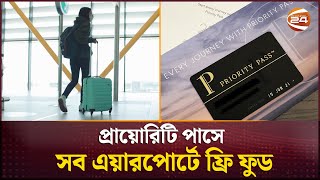প্রায়োরিটি পাসে সব এয়ারপোর্টে ফ্রি ফুড | Priority pass | Channel 24