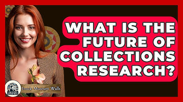 What Is The Future Of Collections Research? - Inside Museum Walls