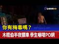你有梅毒嗎？木棍伯半夜攔車 學生嚇壞PO網
