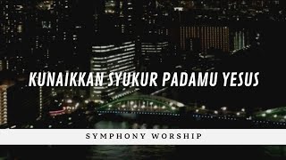 Kunaikkan Syukur padaMu Yesus - Symphony Worship (Lirik)