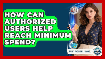 How Can Authorized Users Help Reach Minimum Spend? - Points and Perks Channel