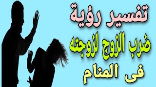 تفسير رؤية ضرب الزوج زوجته فى المنام / ما معنى زوجى يضربنى بالمنام