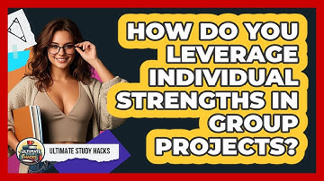How Do You Leverage Individual Strengths In Group Projects? - Ultimate Study Hacks