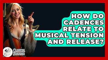 How Do Cadences Relate To Musical Tension And Release? - Classical Serenade