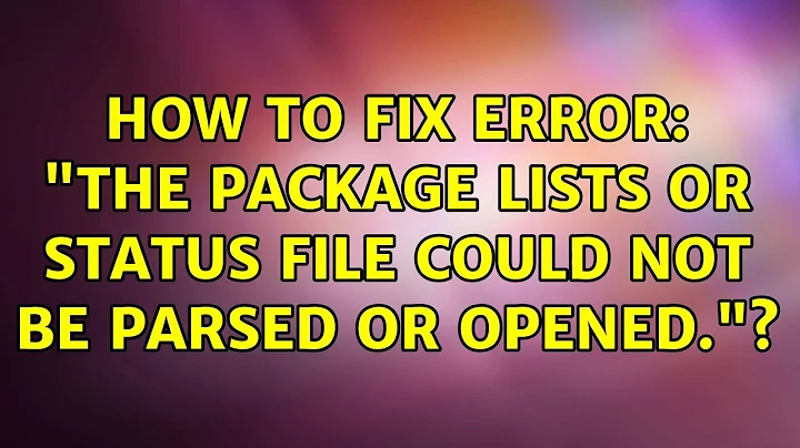 Ubuntu: How to fix error: "The package lists or status file could not be parsed or opened."?