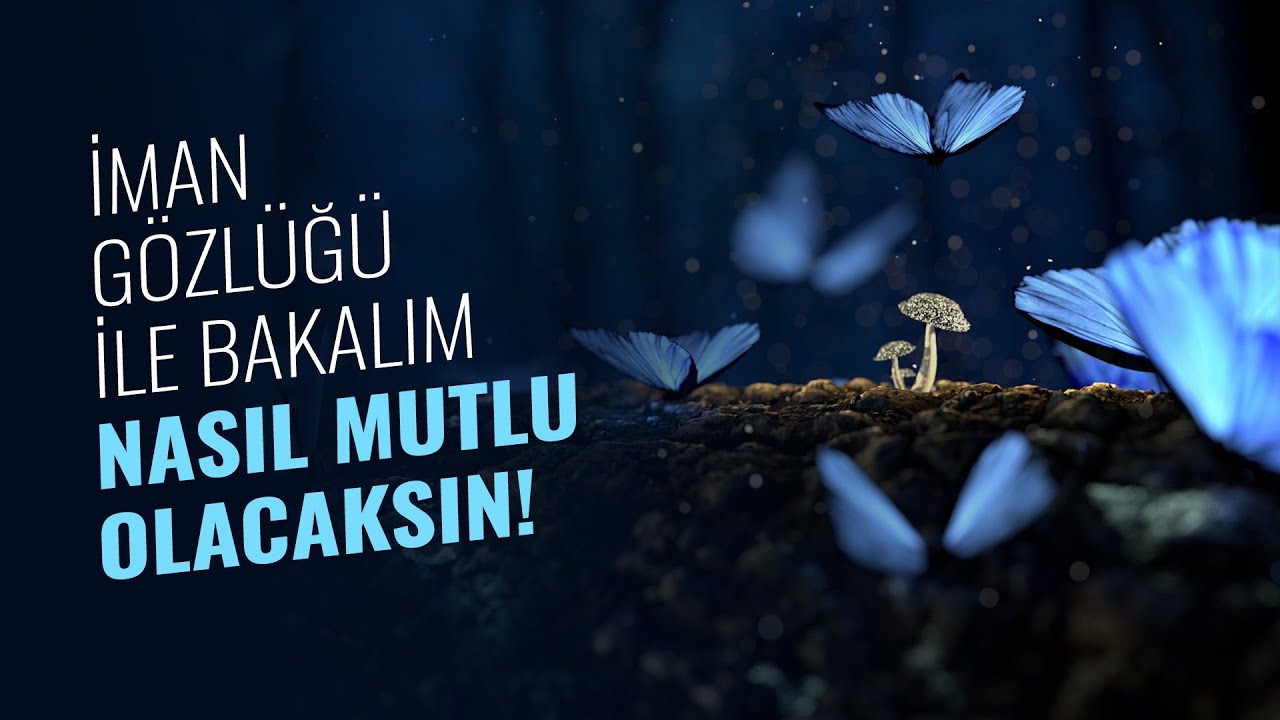 İMAN GÖZLÜĞÜ İLE BAKALIM NASIL MUTLU OLACAKSIN!
