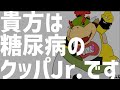 貴方は糖尿病のクッパJr.です