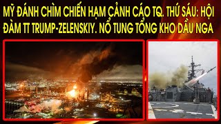 Mỹ đánh chìm chiến hạm cảnh cáo TQ. Thứ Sáu: Hội đàm TT Trump-Zelenskiy. Nổ tung tổng kho dầu Nga