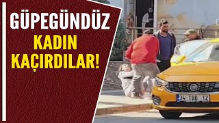 GÜPEGÜNDÜZ KADIN KAÇIRDILAR!